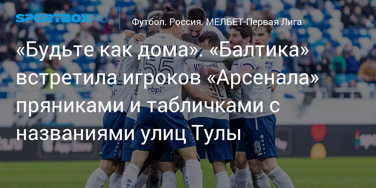 «Будьте как дома». «Балтика» встретила игроков «Арсенала» пряниками и табличками с названиями улиц Тулы