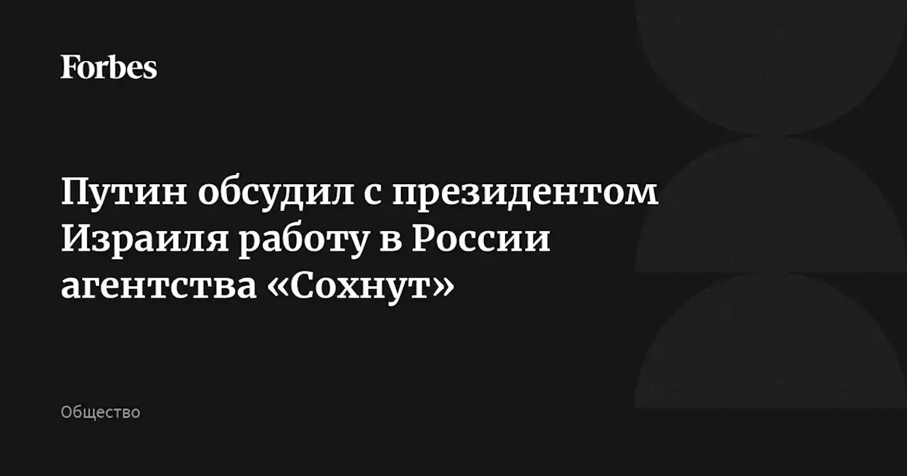 Путин обсудил с президентом Израиля работу в России агентства «Сохнут»