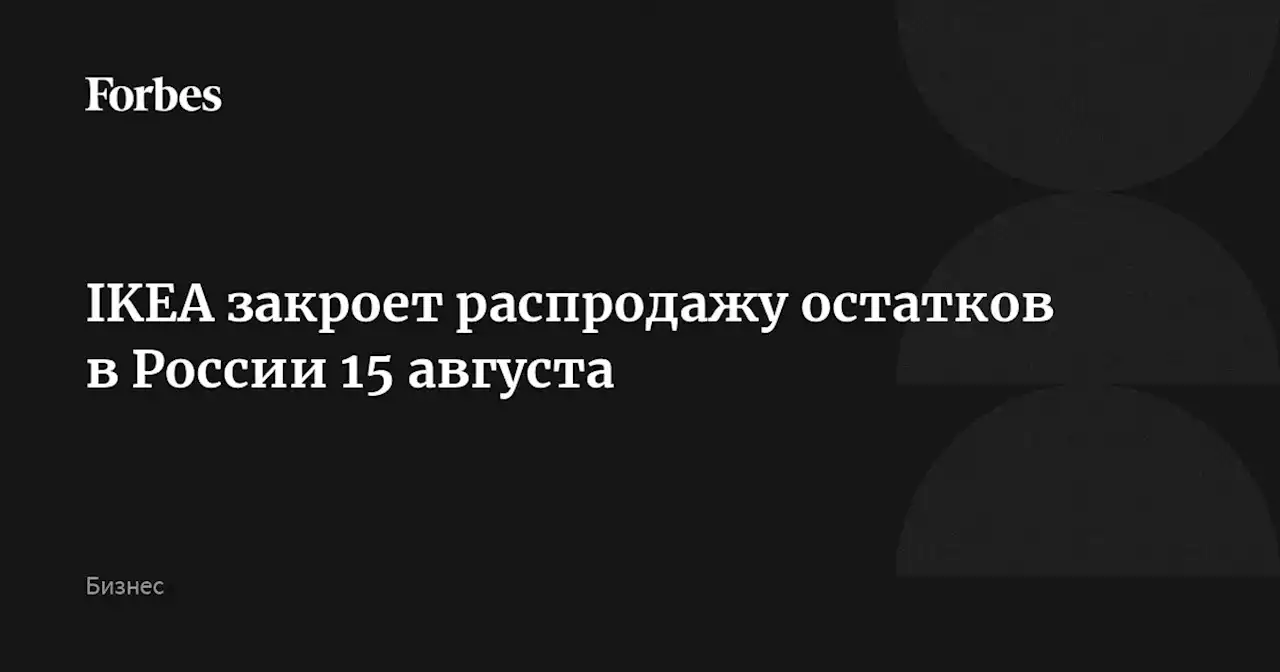 IKEA закроет распродажу остатков в России 15 августа