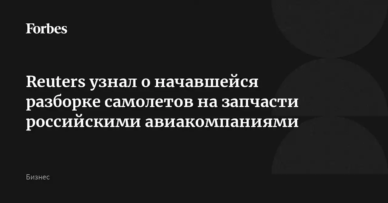 Reuters узнал о начавшейся разборке самолетов на запчасти российскими авиакомпаниями