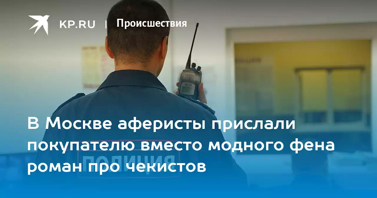 В Москве аферисты прислали покупателю вместо модного фена роман про чекистов