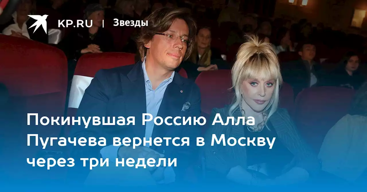 Покинувшая Россию Алла Пугачева вернется в Москву через три недели