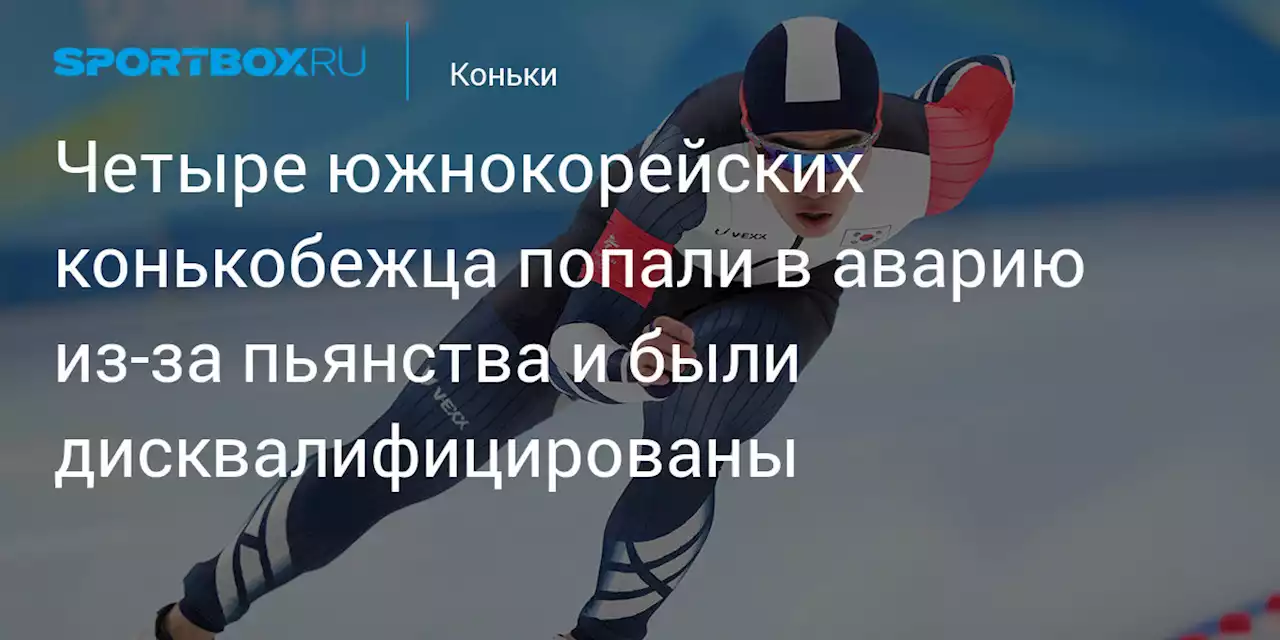 Четыре южнокорейских конькобежца попали в аварию из-за пьянства и были дисквалифицированы
