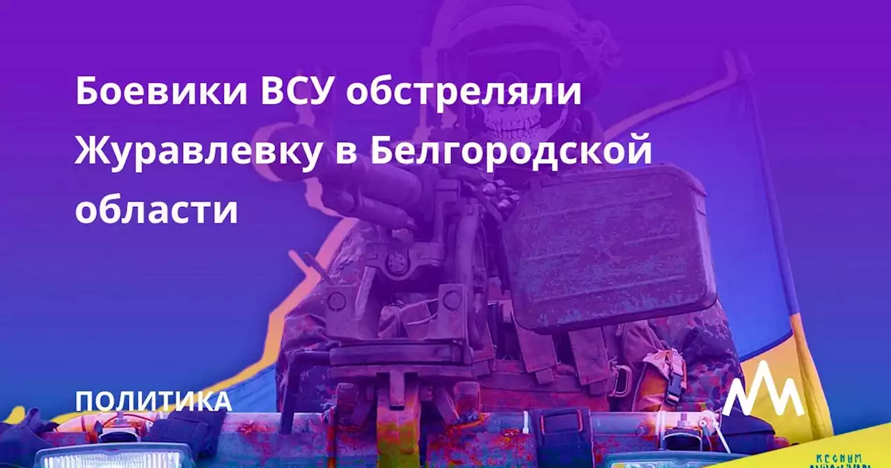 Боевики ВСУ обстреляли Журавлевку в Белгородской области