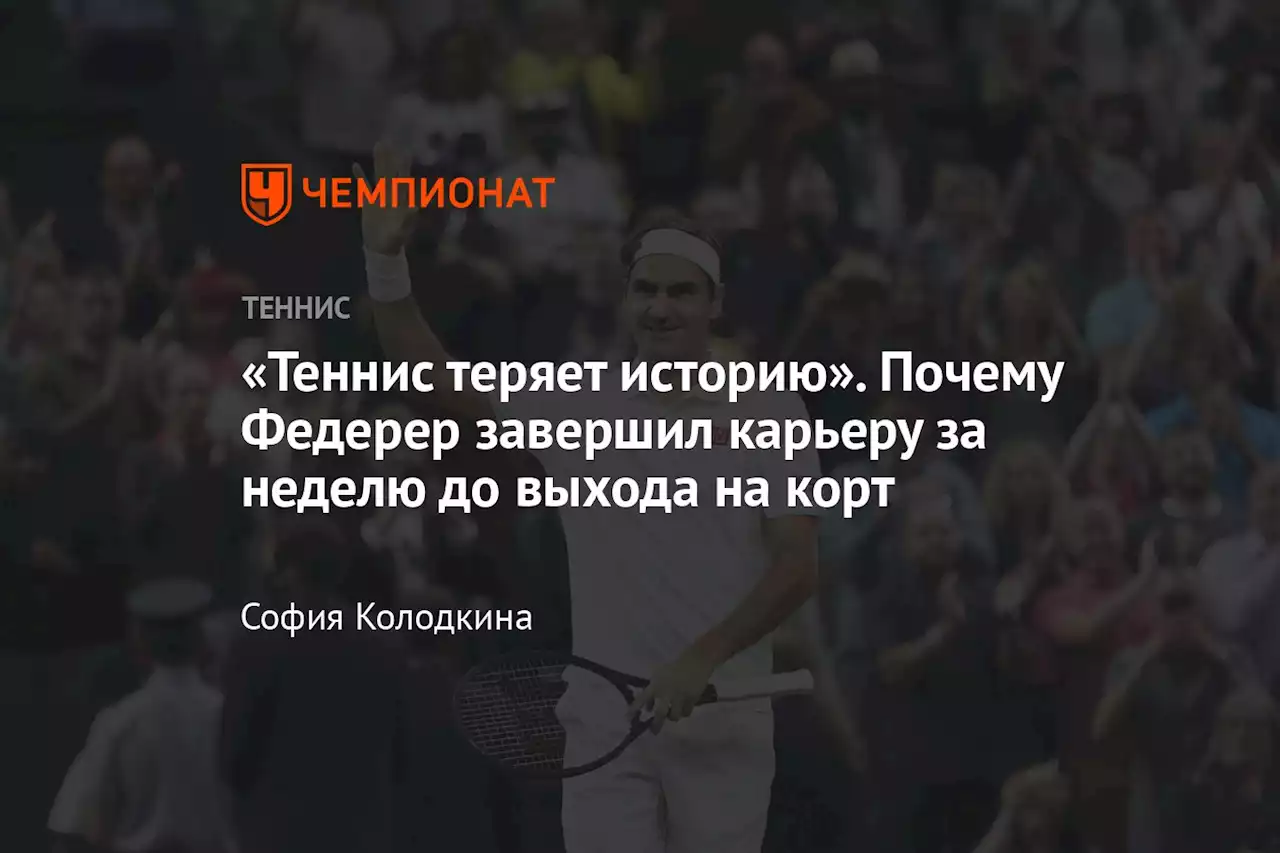 «Теннис теряет историю». Почему Федерер завершил карьеру за неделю до выхода на корт