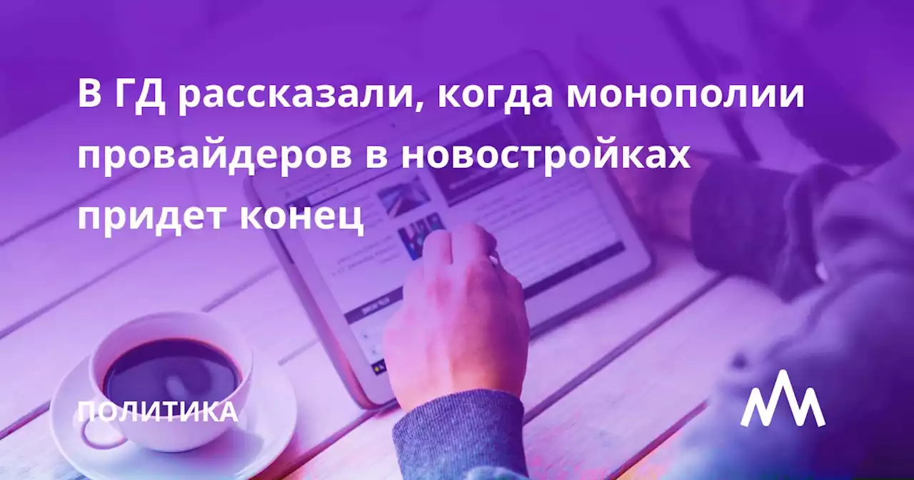 В ГД рассказали, когда монополии провайдеров в новостройках придет конец