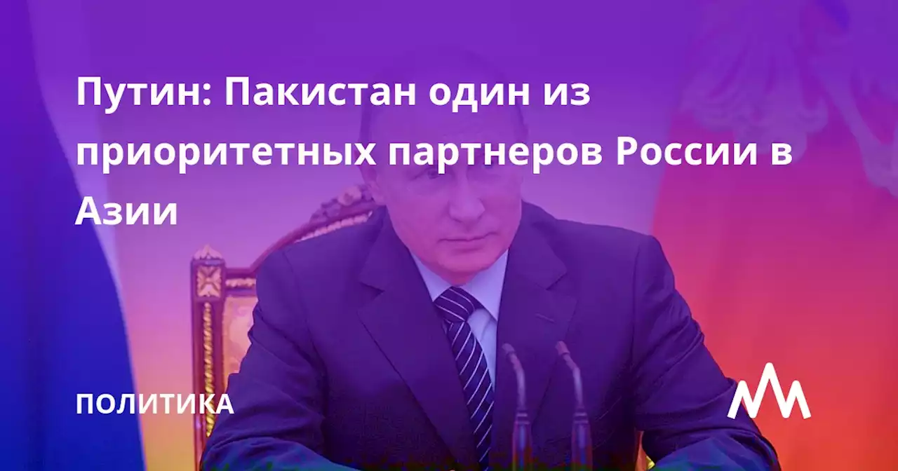 Путин: Пакистан один из приоритетных партнеров России в Азии