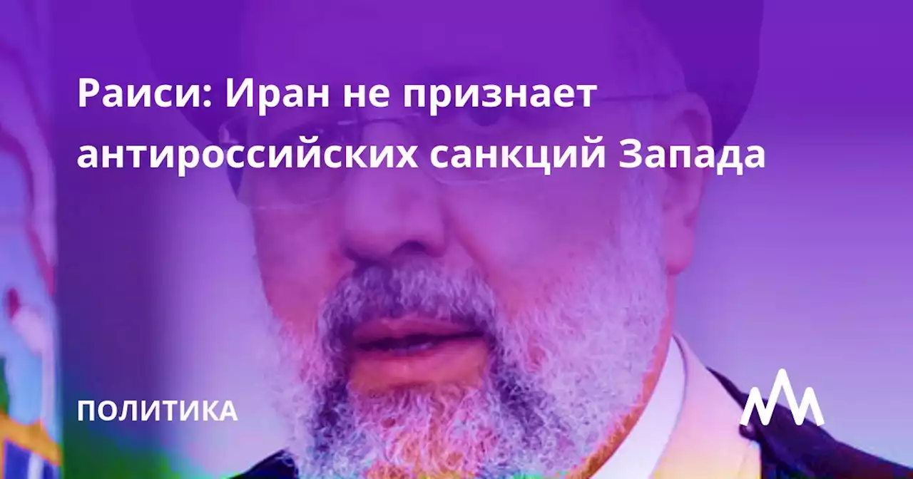 Раиси: Иран не признает антироссийских санкций Запада