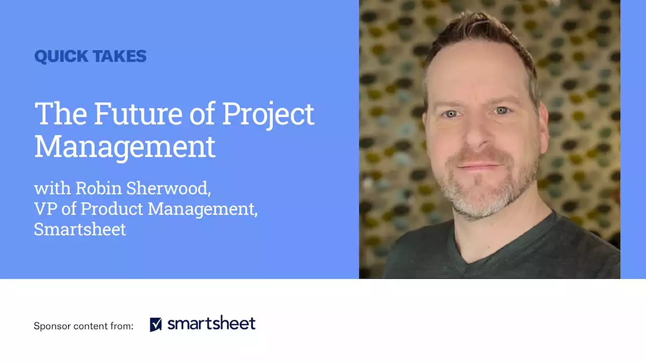 Video Quick Take: Smartsheet’s Robin Sherwood on the Future of Project Management - SPONSOR CONTENT FROM SMARTSHEET