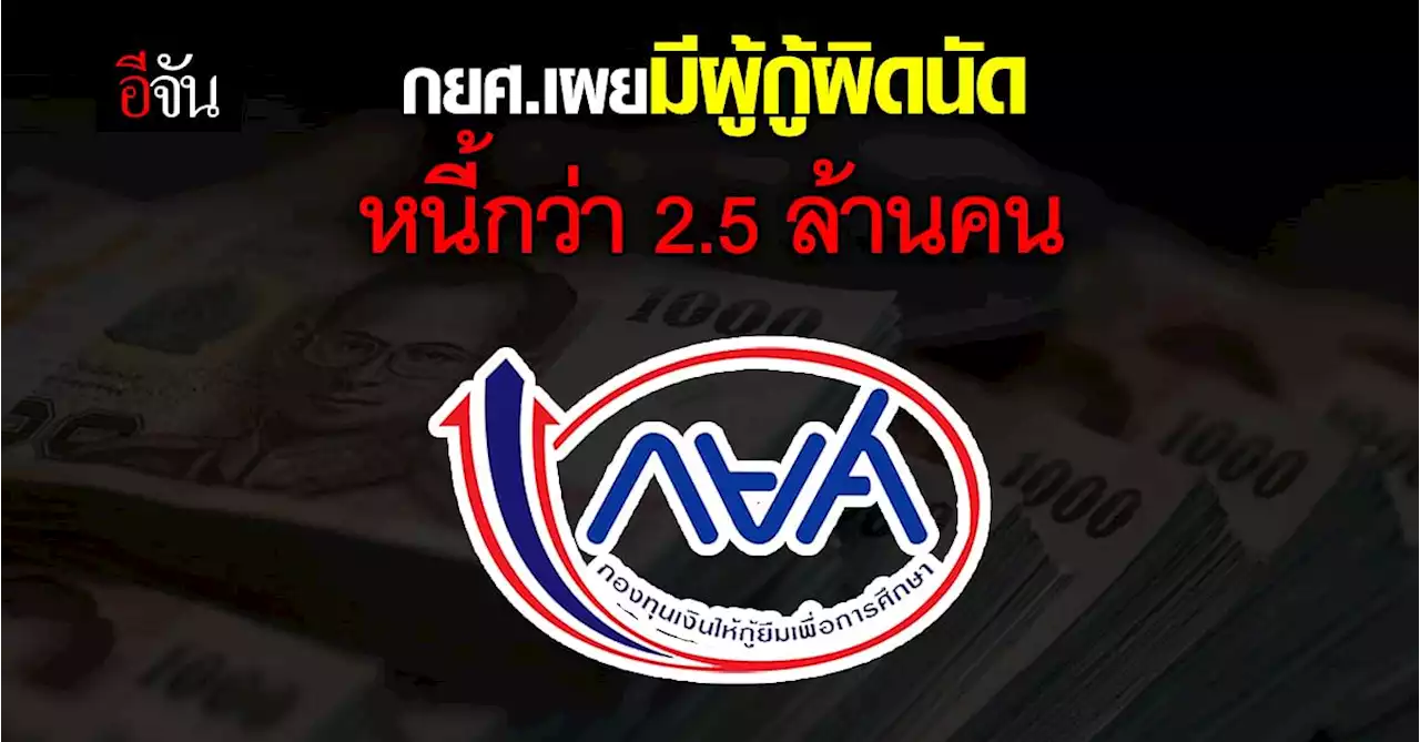 กยศ.เผยมีผู้กู้ผิดนัดหนี้ 2.5 ล้านคน คิดเป็นเงิน 9 หมื่นล้านบาท