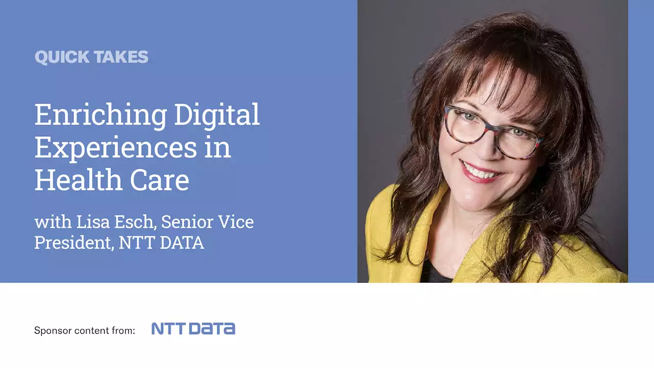 Video Quick Take: NTT’s Lisa Esch on Enriching Digital Experiences in Health Care - SPONSOR CONTENT FROM NTT DATA