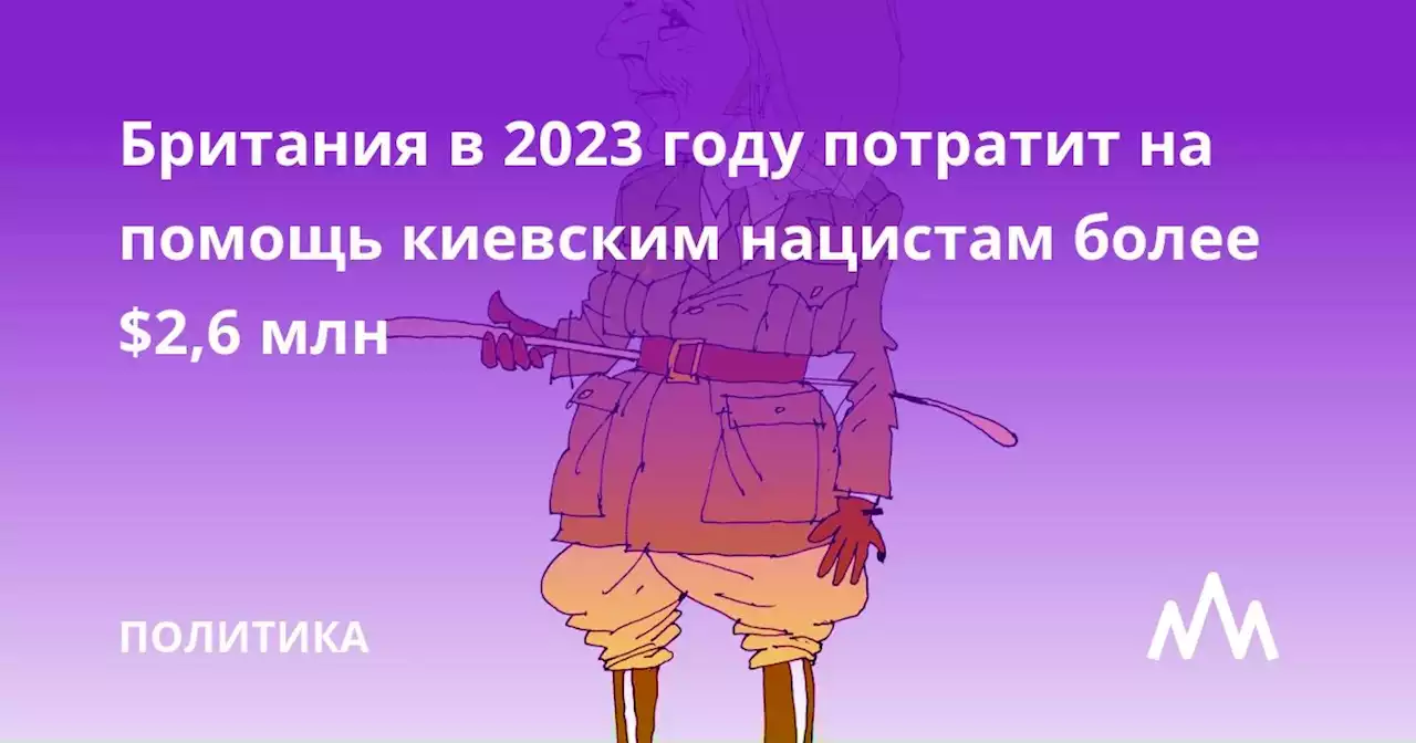 Британия в 2023 году потратит на помощь киевским нацистам более $2,6 млрд