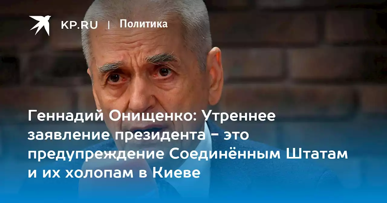 Геннадий Онищенко: Утреннее заявление президента - это предупреждение Соединённым Штатам и их холопам в Киеве