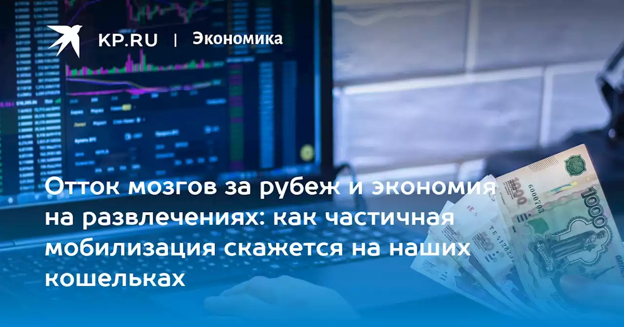 Отток мозгов за рубеж и экономия на развлечениях: как частичная мобилизация скажется на наших кошельках