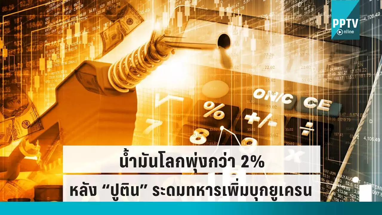 ราคาน้ำมันโลก พุ่งพรวดกว่า 2% หลัง “ปูติน” สั่งระดมทหาร 3 แสนนาย ยกระดับสงครามยูเครน