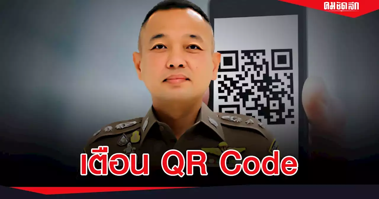 ตร.เตือน QR Code สิ่งอำนวยความสะดวก ที่อาจมาพร้อม'ภัยอันตราย'