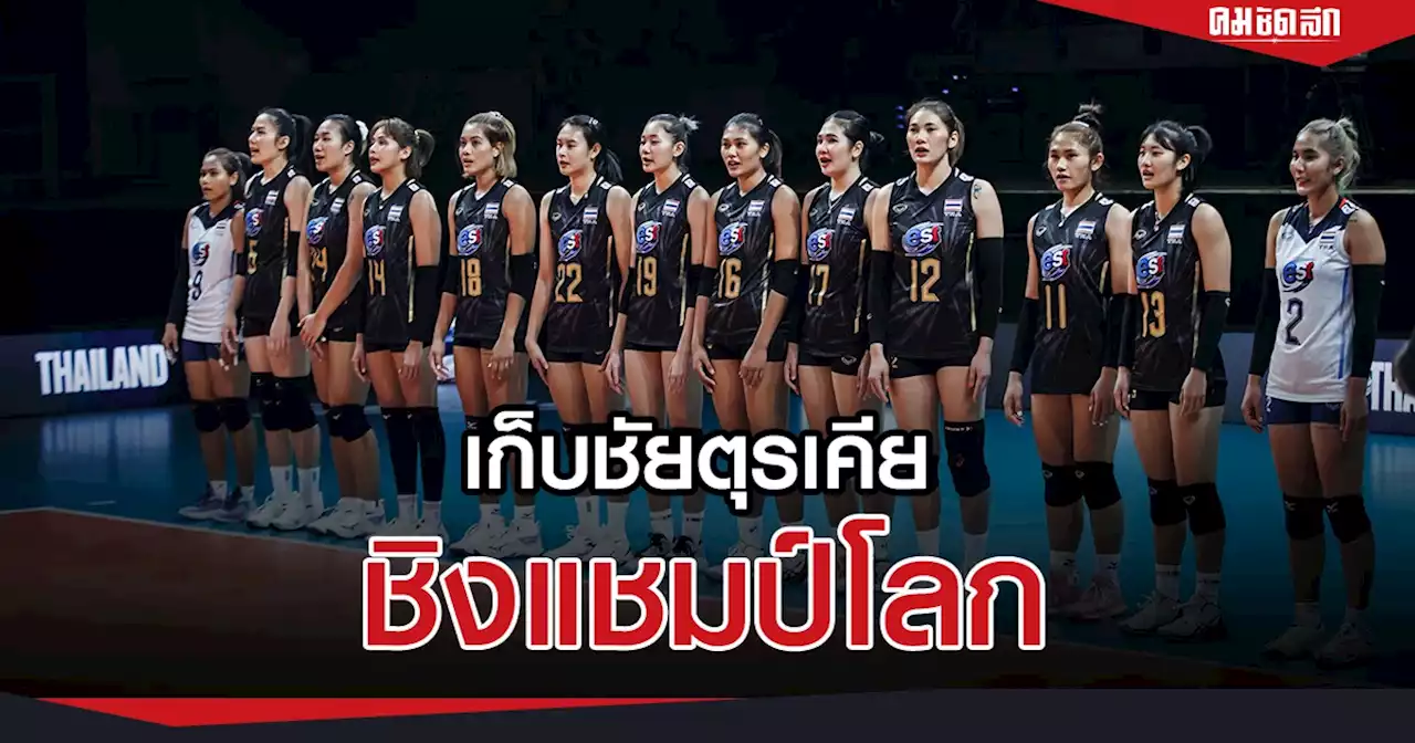 'วอลเลย์บอลหญิง'ทีมชาติไทย พลิกนรก เฉือน 'ตุรเคีย' ตบ ชิงแชมป์โลก 2022