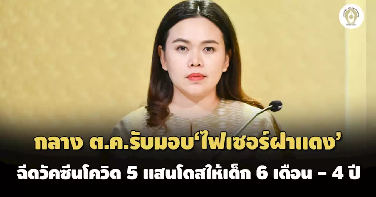 รัฐบาลรับมอบ'ไฟเซอร์ฝาแดง'กลาง ต.ค.มีแผนฉีดวัคซีนโควิด 5 แสนโดสให้เด็ก 6 เดือน - 4 ปี