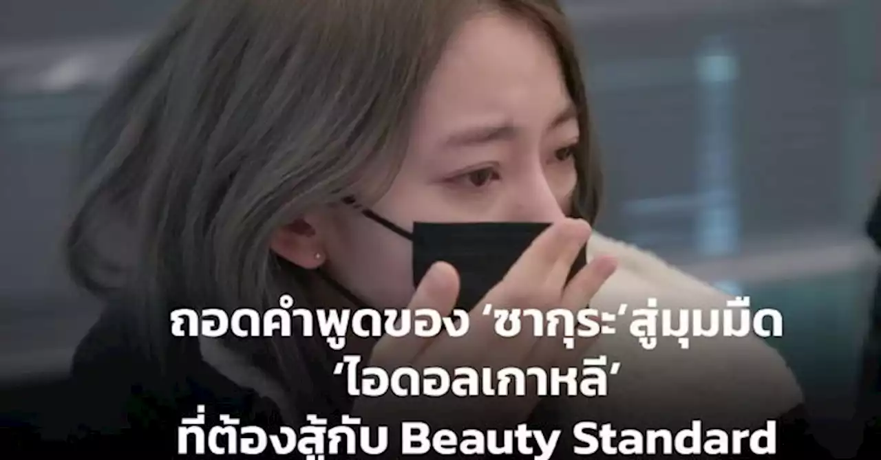 ถอดคำพูดของ 'ซากุระ' สู่มุมมืด 'ไอดอลเกาหลี' ที่ต้องสู้กับ Beauty Standard