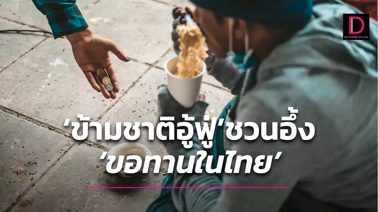 'ข้ามชาติอู้ฟู่' ชวนอึ้ง 'ขอทานในไทย' ไม่หยุด 'ขยายวังวน?' | เดลินิวส์