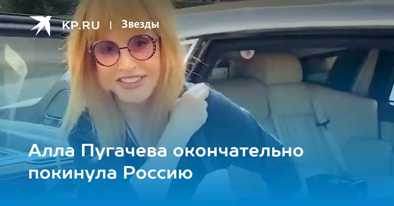 Алла Пугачева окончательно покинула Россию