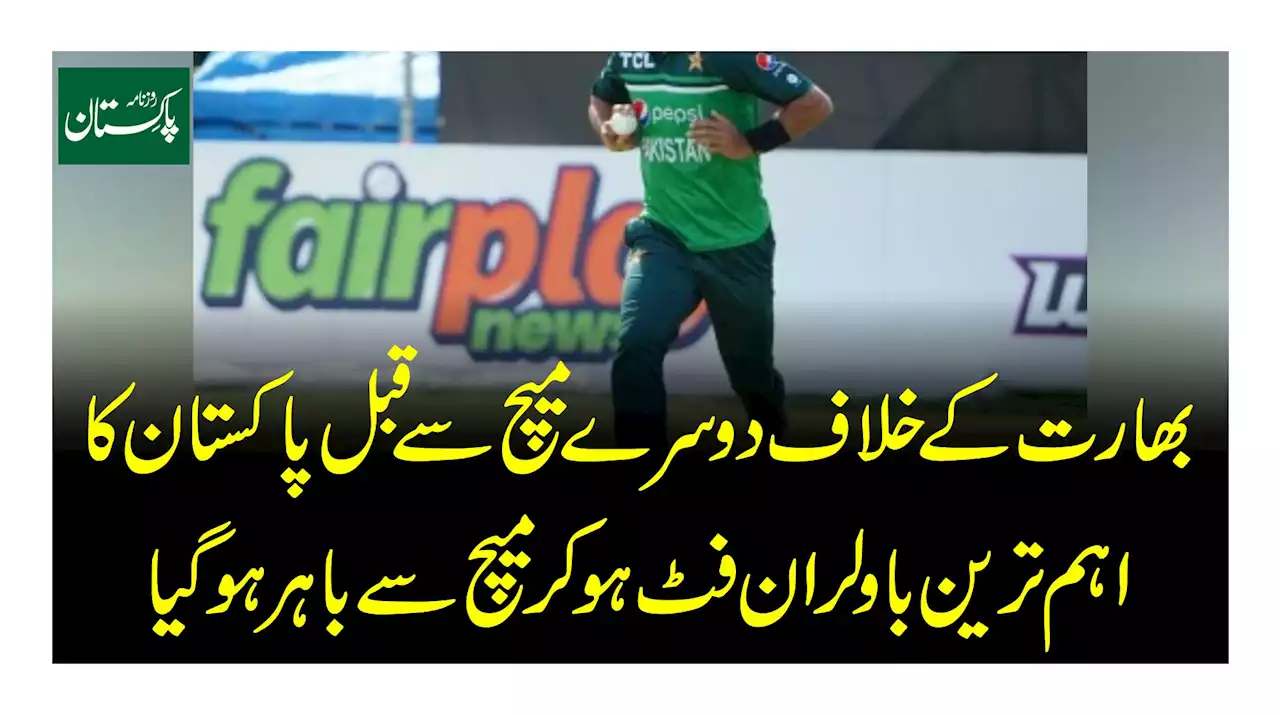 بھارت کے خلاف دوسرے میچ سےقبل پاکستان کا اہم ترین باؤلر ان فٹ ہو کر میچ سے باہر ہو گیا