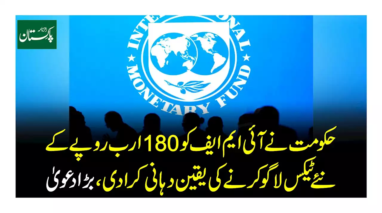 حکومت نے آئی ایم ایف کو 180 ارب روپے کے نئے ٹیکس لاگو کرنے کی یقین دہانی کرادیبڑا دعویٰ