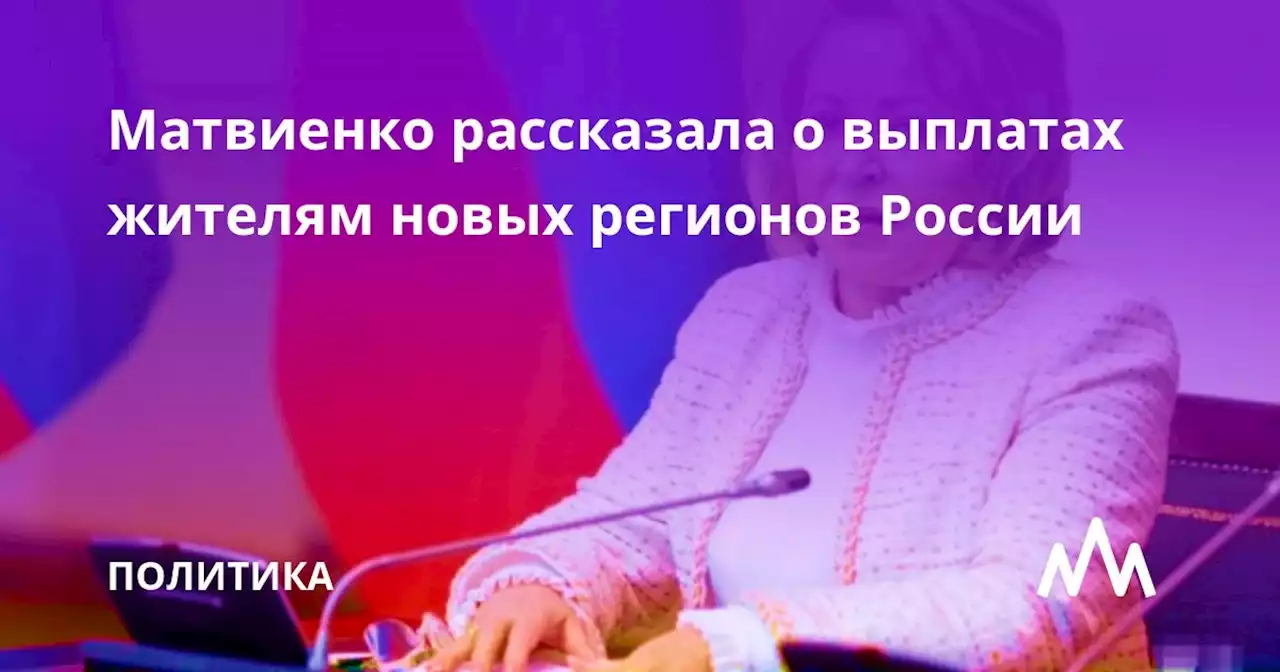 Матвиенко рассказала о выплатах жителям новых регионов России