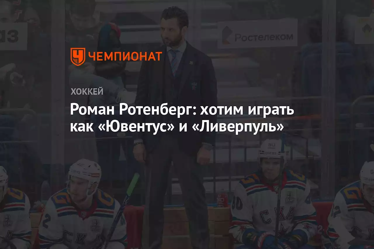 Роман Ротенберг: хотим играть как «Ювентус» и «Ливерпуль»