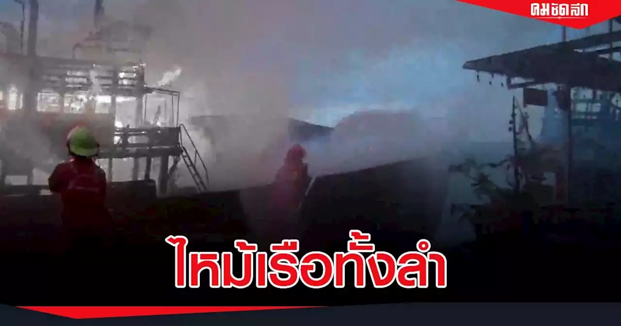 ระทึก 'ไฟไหม้' เรือประมง จอดท่าเรือสงขลา วอดเสียหายทั้งลำ