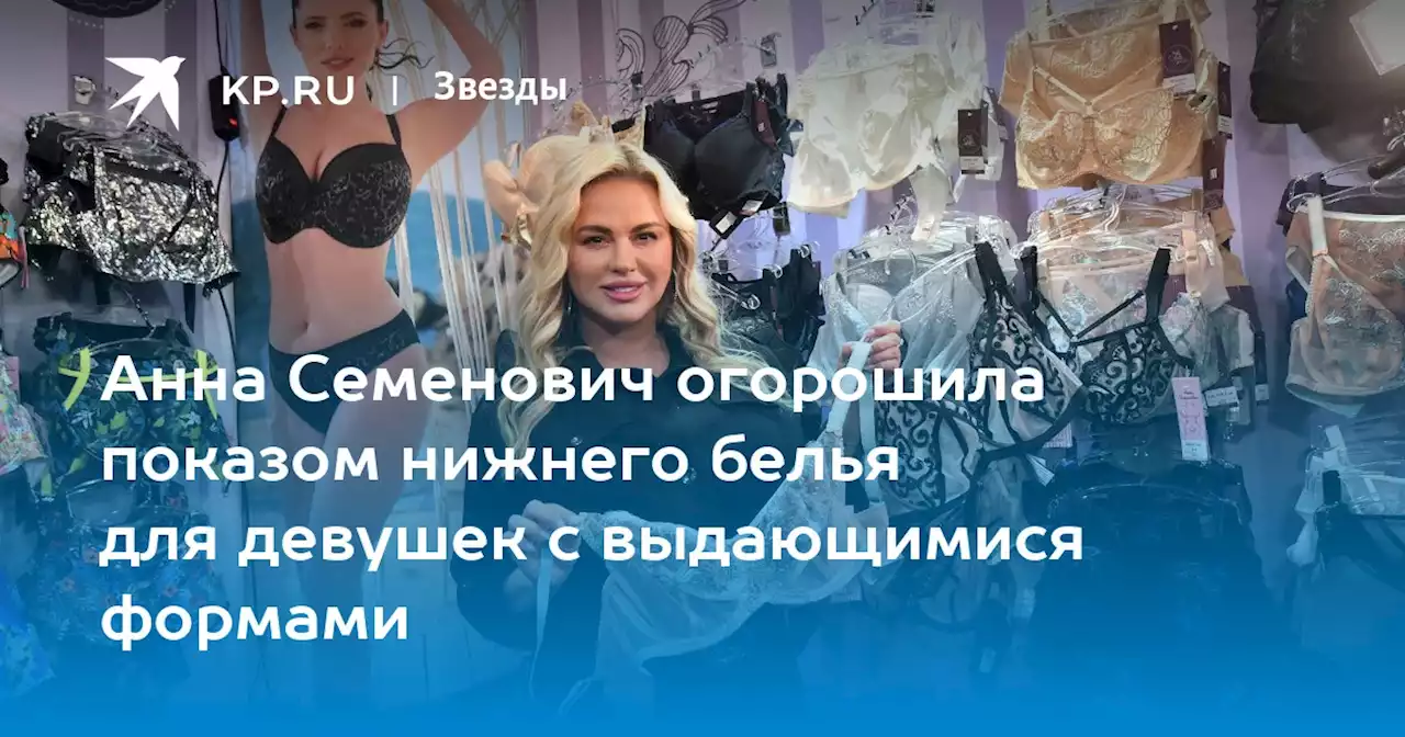 Анна Семенович огорошила показом нижнего белья для девушек с выдающимися формами