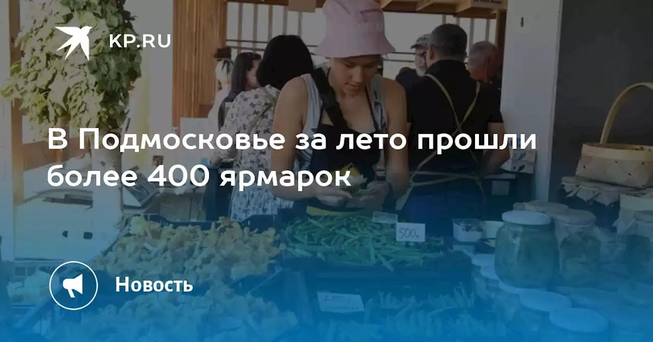 В Подмосковье за лето прошли более 400 ярмарок