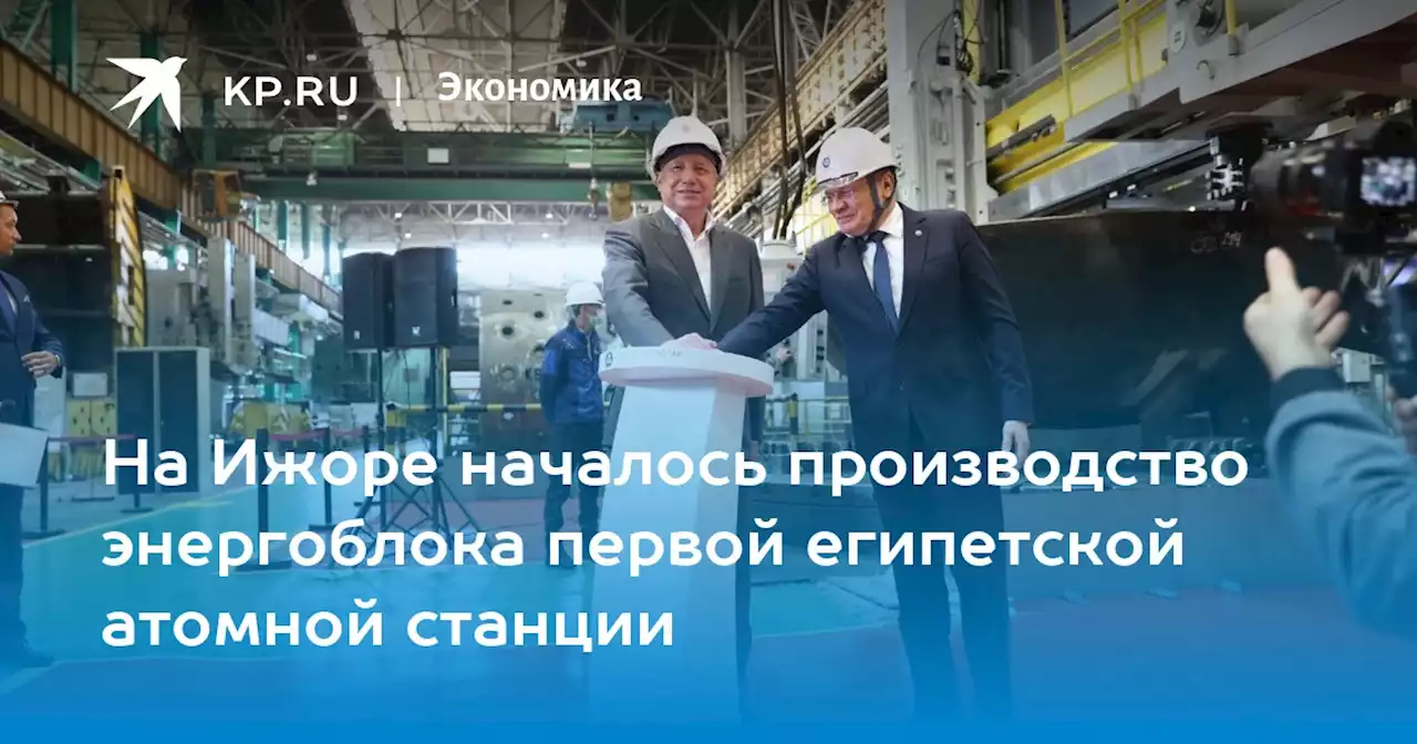На Ижоре началось производство энергоблока первой египетской атомной станции