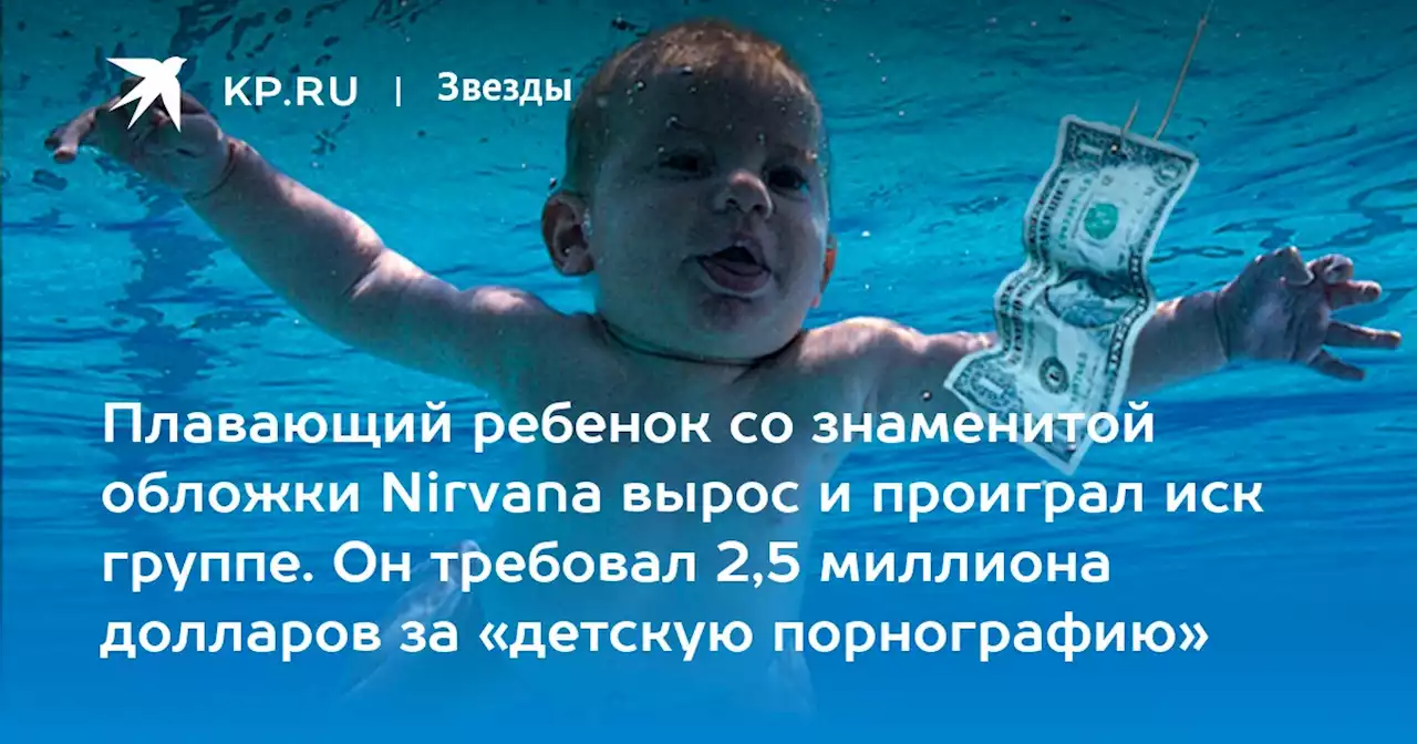Плавающий ребенок со знаменитой обложки Nirvana вырос и проиграл иск группе. Он требовал 2,5 миллиона долларов за «детскую порнографию»