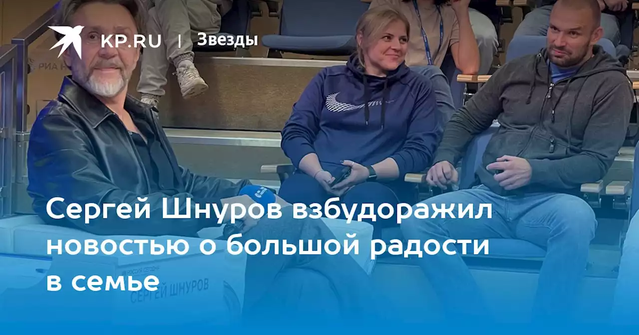 Сергей Шнуров взбудоражил новостью о большой радости в семье