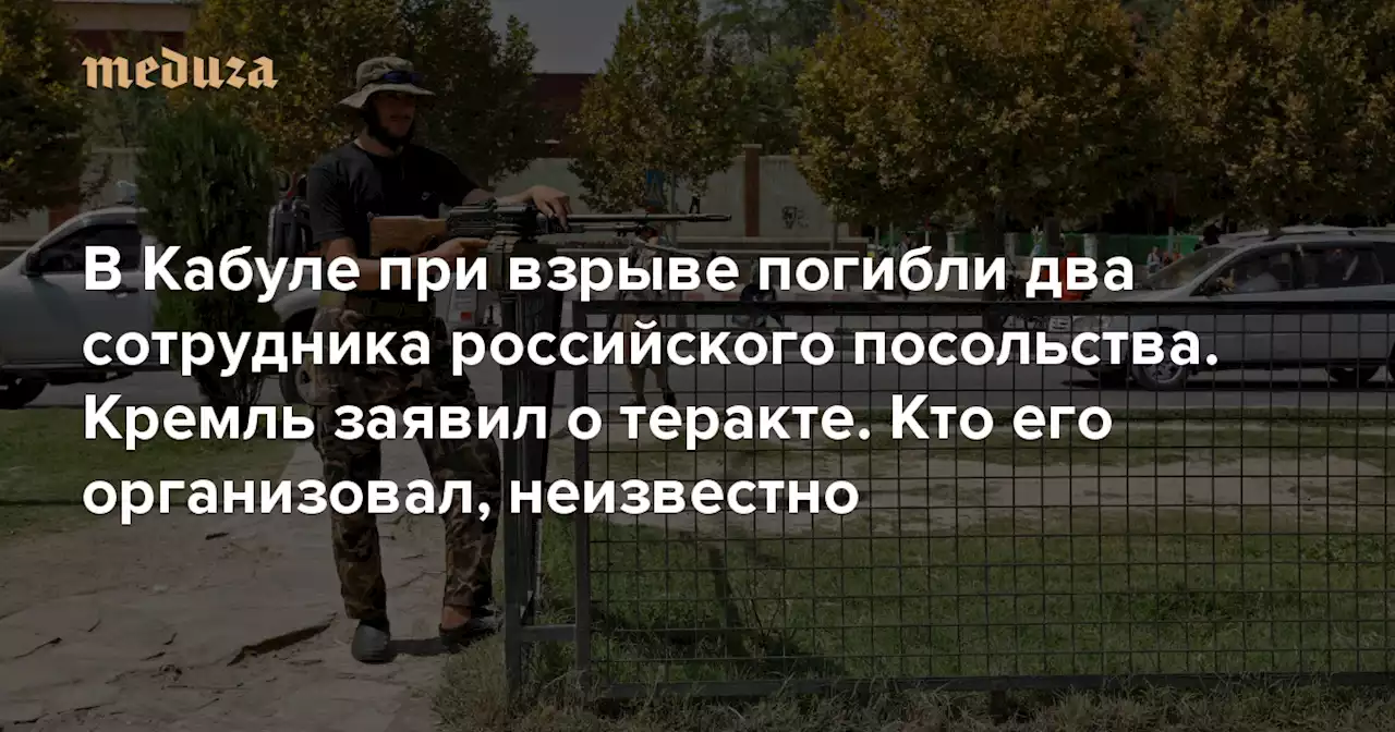 В Кабуле при взрыве погибли два сотрудника российского посольства Кремль заявил о теракте. Кто его организовал, неизвестно — Meduza