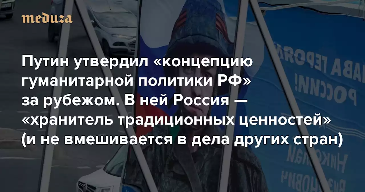 Путин утвердил «концепцию гуманитарной политики РФ» за рубежом В ней Россия — «хранитель традиционных ценностей» (и не вмешивается в дела других стран) — Meduza