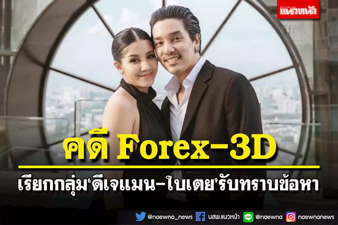 เตรียมเรียกผู้ต้องหา Forex-3D กลุ่ม‘ดีเจแมน-ใบเตย’รับทราบข้อหา 15 ก.ย.นี้