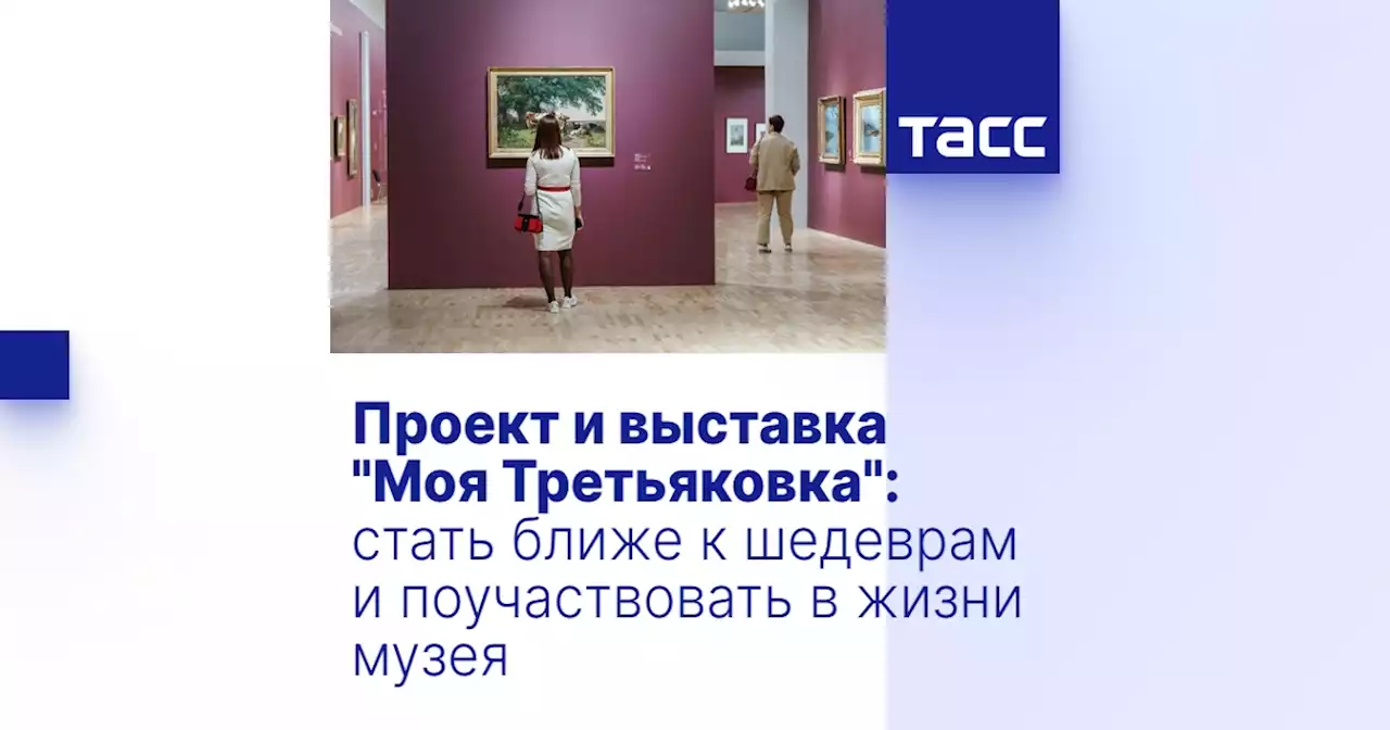 Проект и выставка 'Моя Третьяковка': стать ближе к шедеврам и поучаствовать в жизни музея