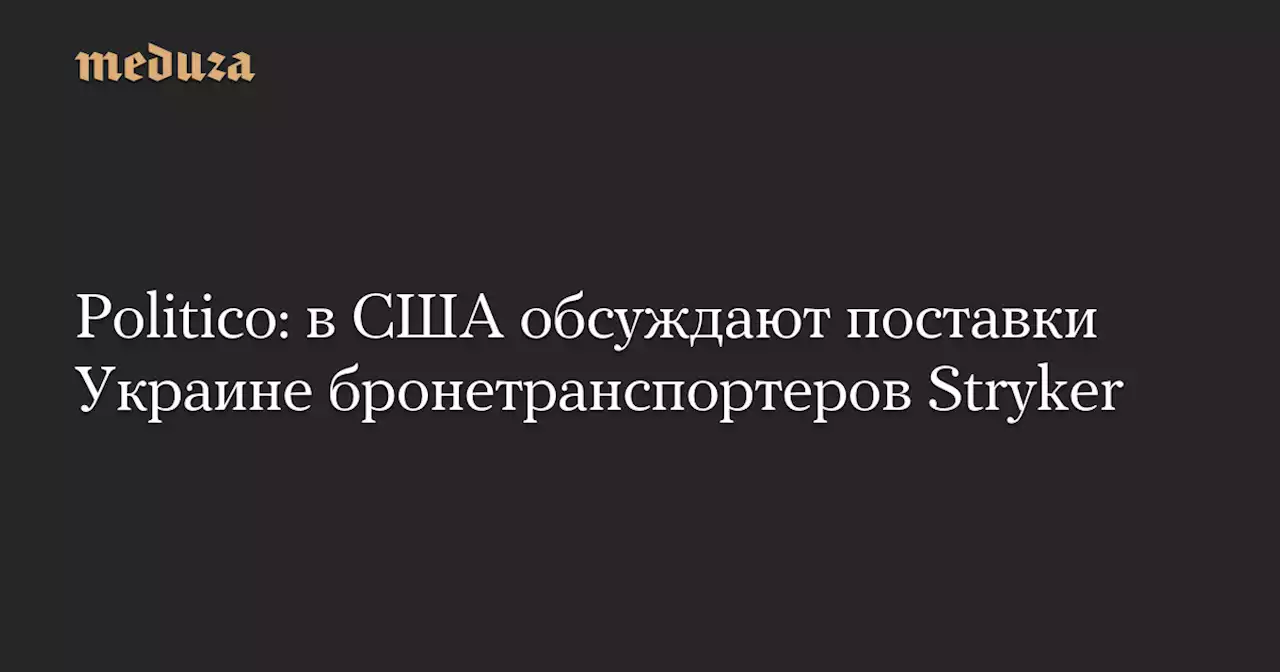 Politico: в США обсуждают поставки Украине бронетранспортеров Stryker — Meduza