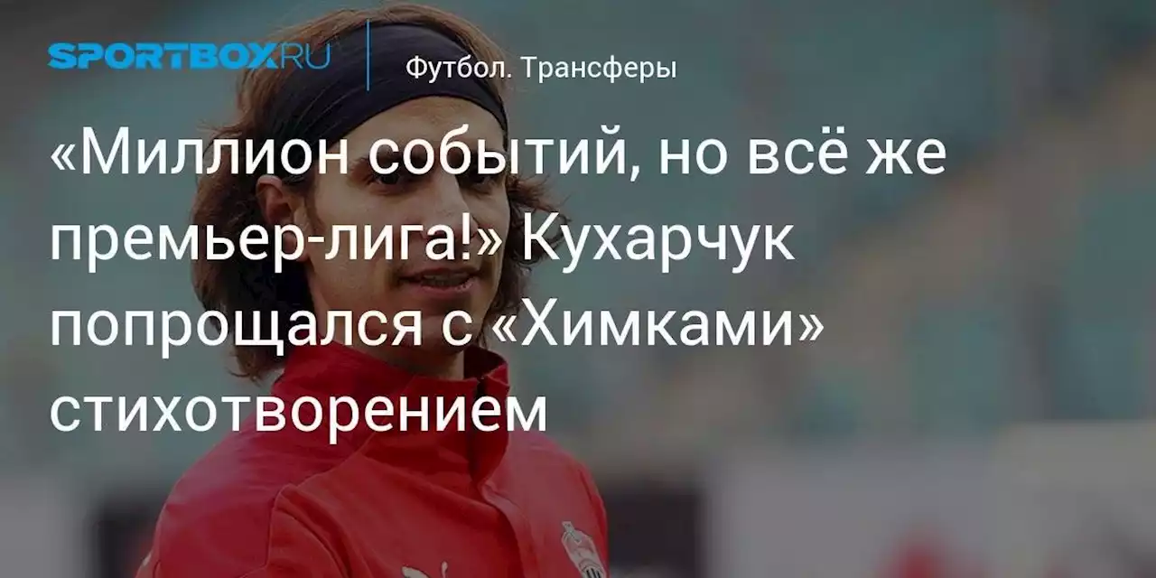 «Миллион событий, но всё же премьер-лига!» Кухарчук попрощался с «Химками» стихотворением