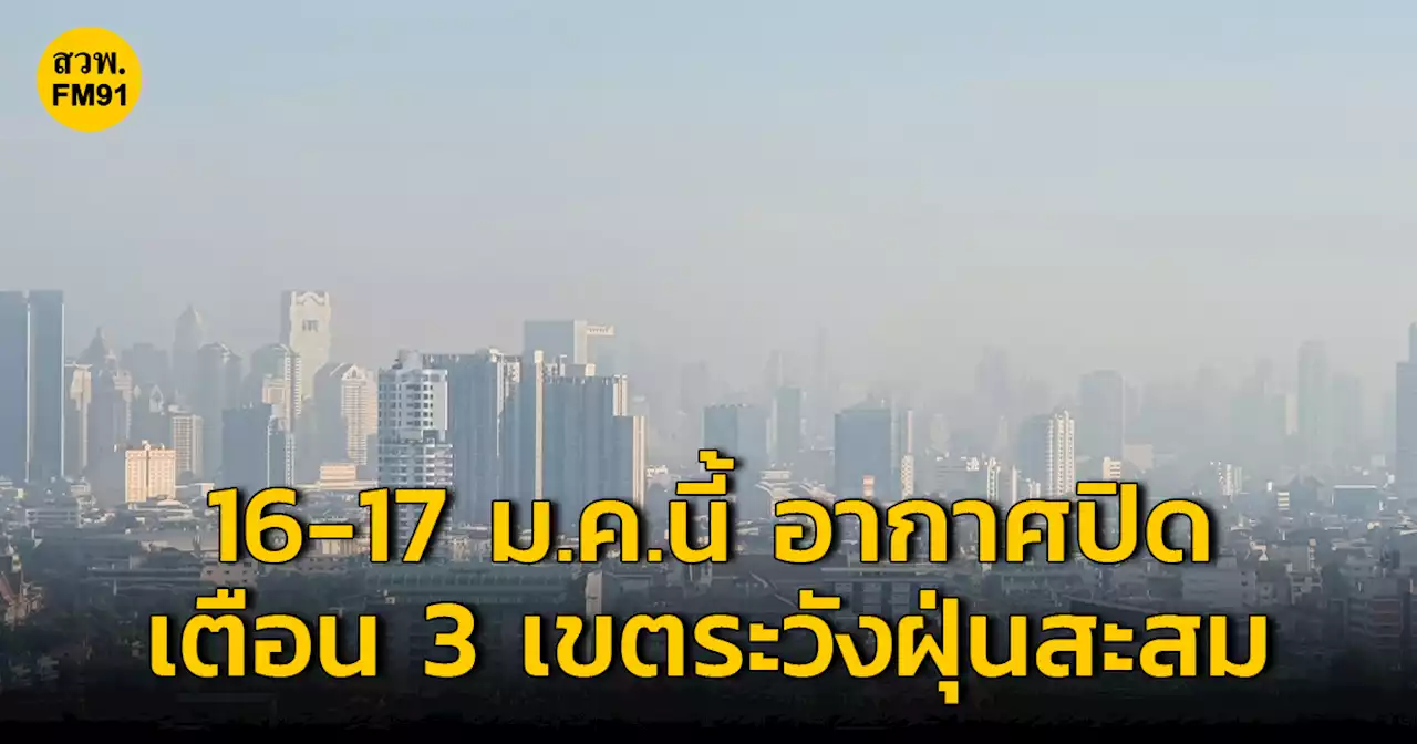 16-17 ม.ค.นี้ อากาศปิด เตือน 3 เขตพื้นที่ กทม.-ปริมณฑล เฝ้าระวังฝุ่นสะสม