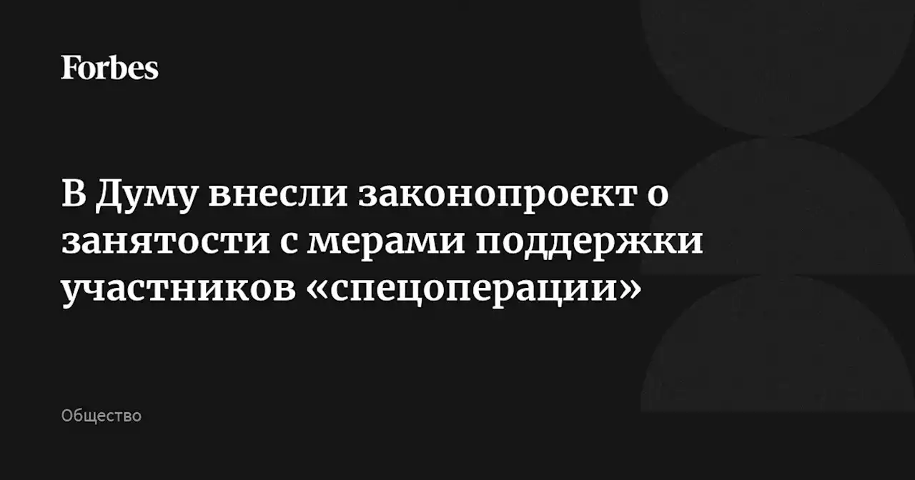 В Думу внесли законопроект о занятости с мерами поддержки участников «спецоперации»