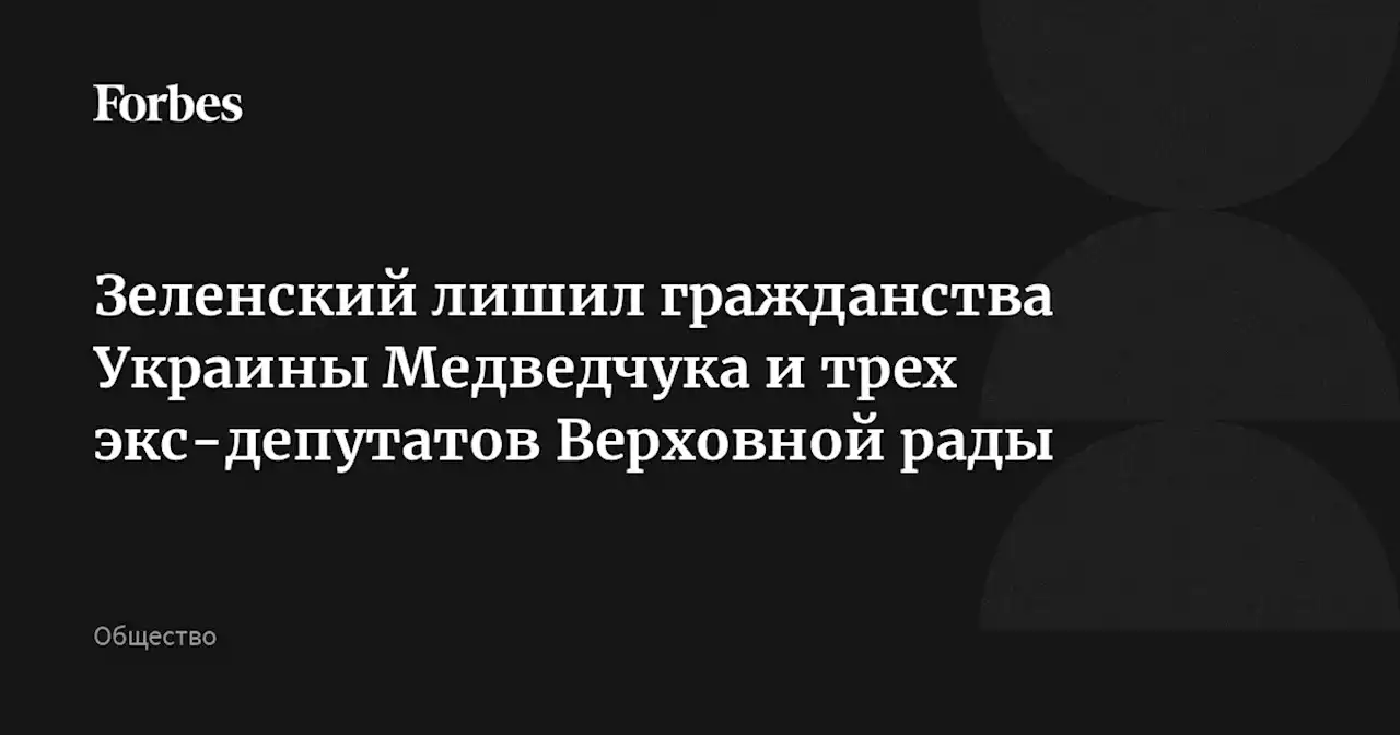 Зеленский лишил гражданства Украины Медведчука и трех экс-депутатов Верховной рады