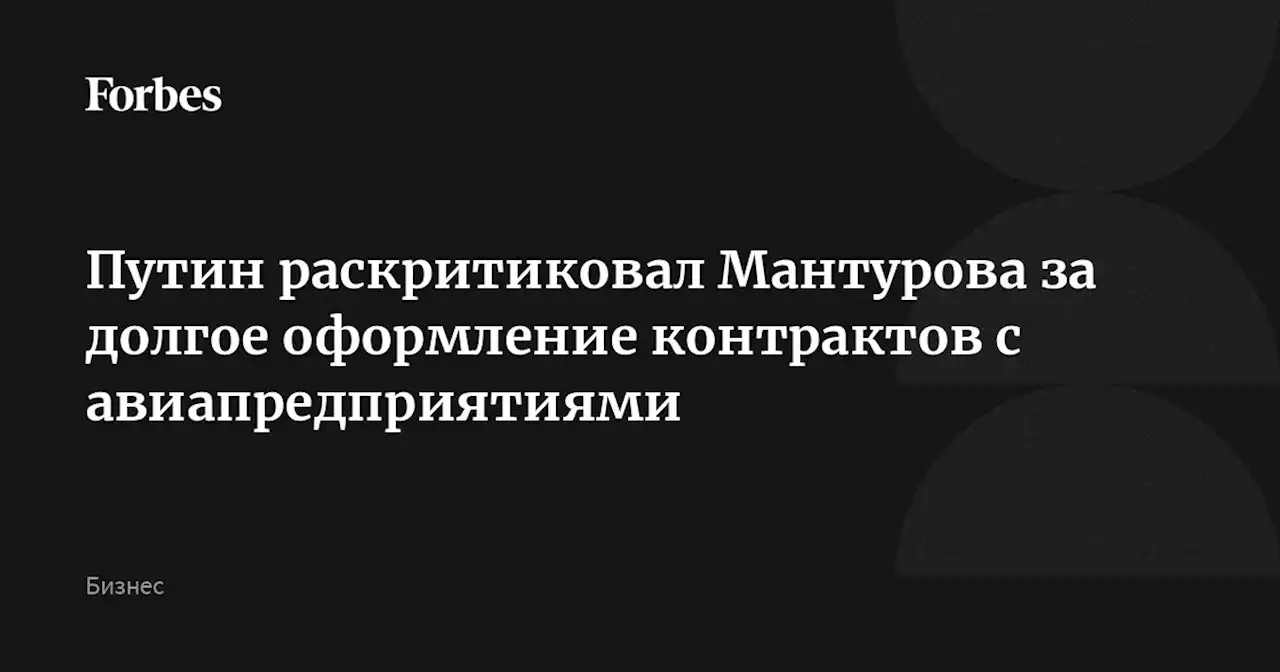 Путин раскритиковал Мантурова за долгое оформление контрактов с авиапредприятиями