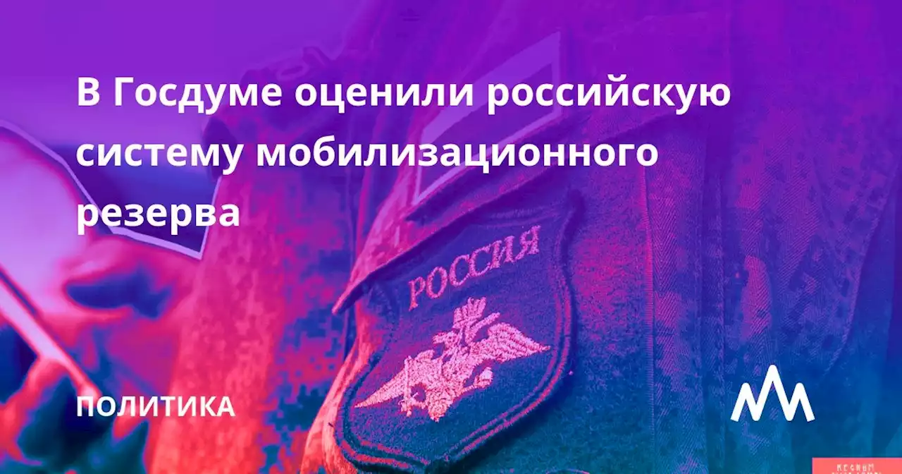 В Госдуме оценили российскую систему мобилизационного резерва