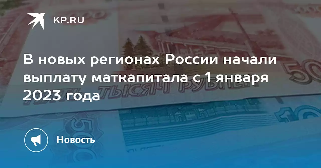 В новых регионах России начали выплату маткапитала с 1 января 2023 года