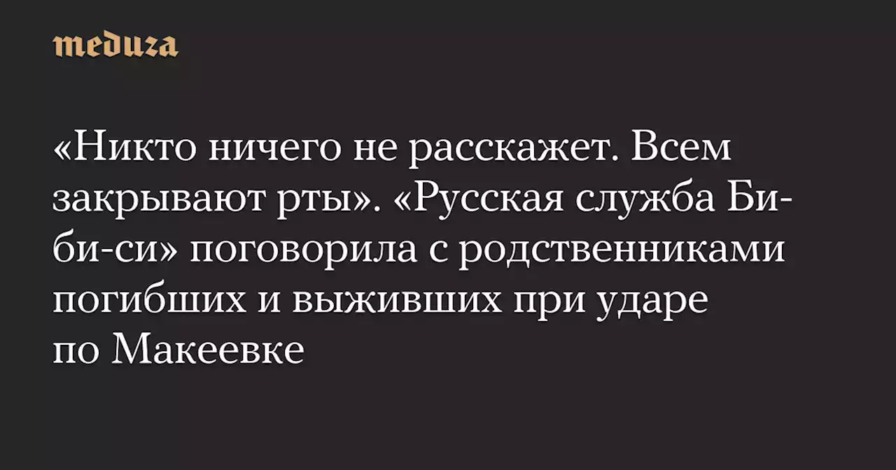 «Никто ничего не расскажет. Всем закрывают рты». «Русская служба Би-би-си» поговорила с родственниками погибших и выживших при ударе по Макеевке — Meduza