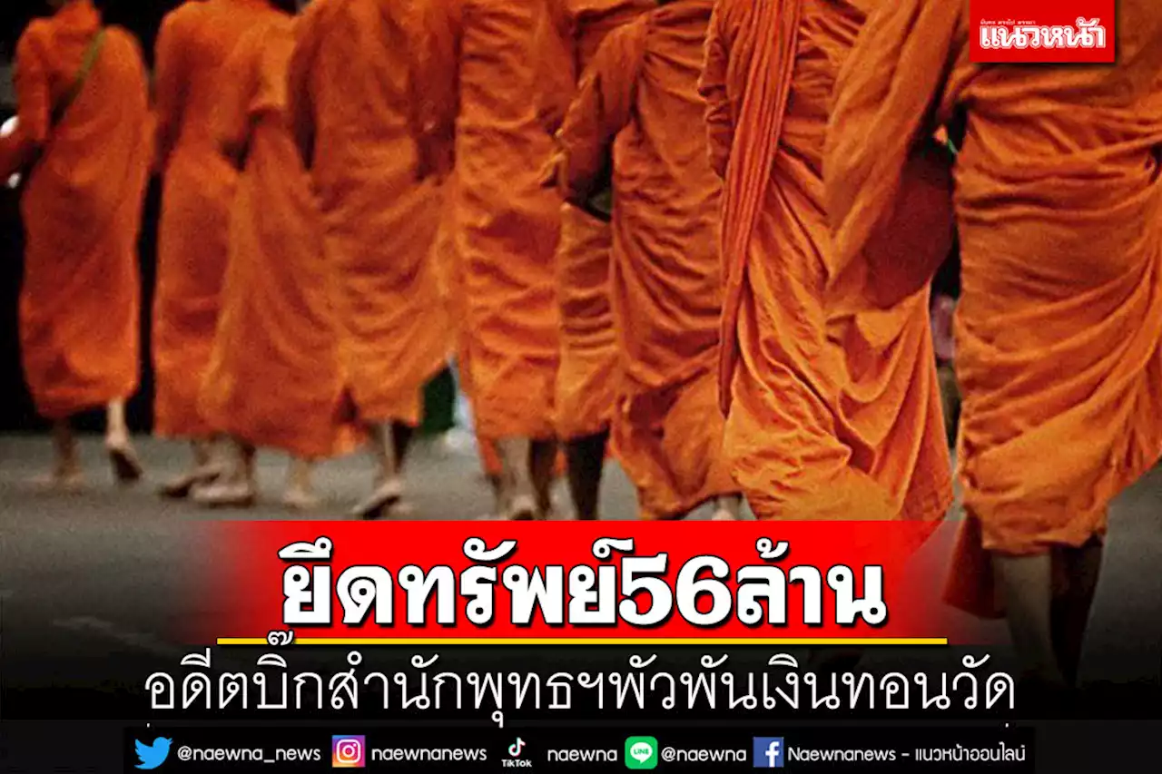 ป.ป.ช.ประกาศยึดทรัพย์ 56 ล้าน ‘อดีตบิ๊กสำนักพุทธฯ’พัวพันคดีเงินทอนวัดรวยผิดปกติ