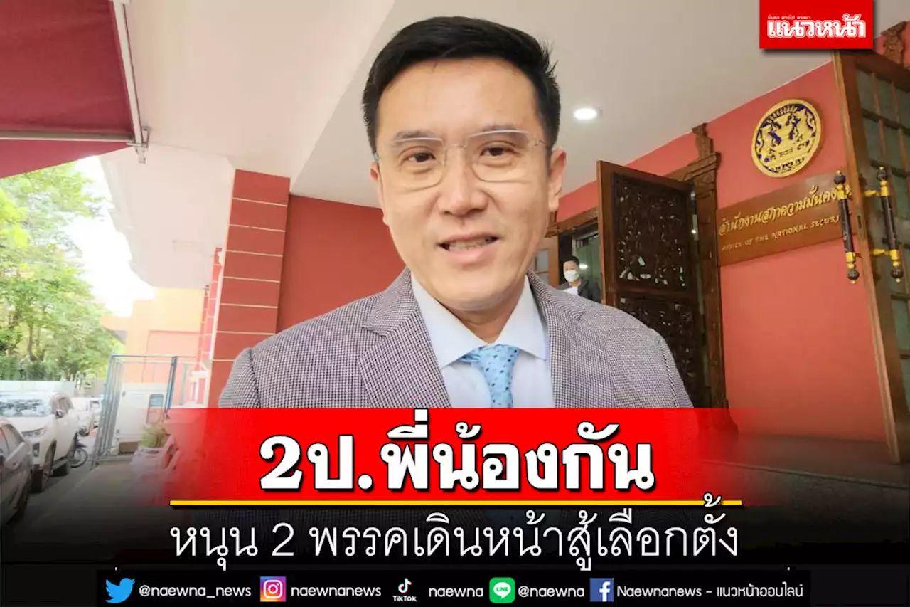 ‘ชัยวุฒิ’ลั่น 2ป.พี่น้องกัน ลั่นหนุน 2 พรรค‘พปชร.-รทสช.’เดินหน้าสู้เลือกตั้ง